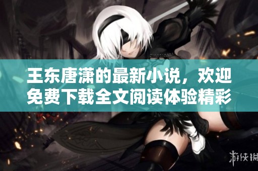 王东唐潇的最新小说，欢迎免费下载全文阅读体验精彩故事