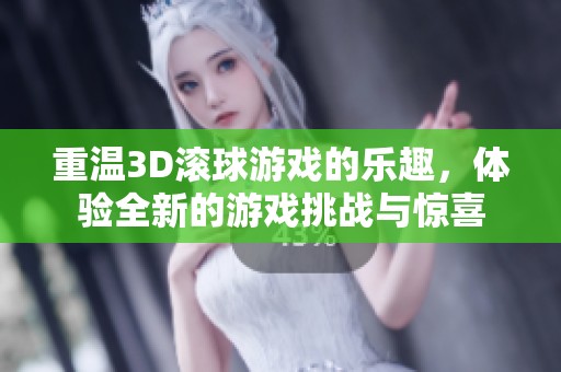 重温3D滚球游戏的乐趣，体验全新的游戏挑战与惊喜