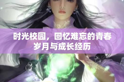时光校园，回忆难忘的青春岁月与成长经历