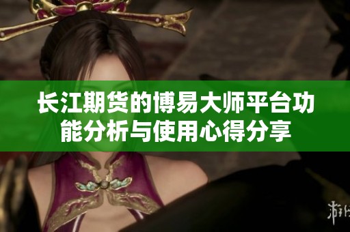 长江期货的博易大师平台功能分析与使用心得分享