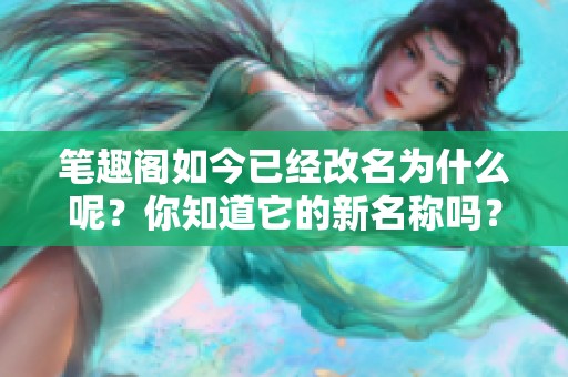 笔趣阁如今已经改名为什么呢？你知道它的新名称吗？