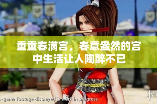 重重春满宫，春意盎然的宫中生活让人陶醉不已