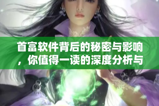 首富软件背后的秘密与影响，你值得一读的深度分析与观点分享