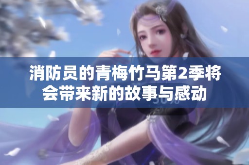 消防员的青梅竹马第2季将会带来新的故事与感动