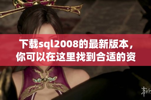 下载sql2008的最新版本，你可以在这里找到合适的资源和链接