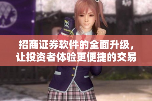 招商证券软件的全面升级，让投资者体验更便捷的交易服务