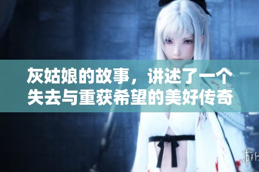 灰姑娘的故事，讲述了一个失去与重获希望的美好传奇