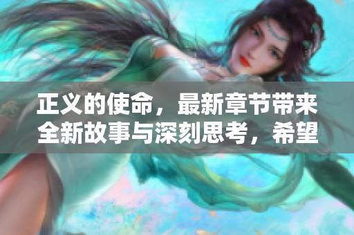 正义的使命，最新章节带来全新故事与深刻思考，希望你不要错过！