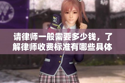 请律师一般需要多少钱，了解律师收费标准有哪些具体内容