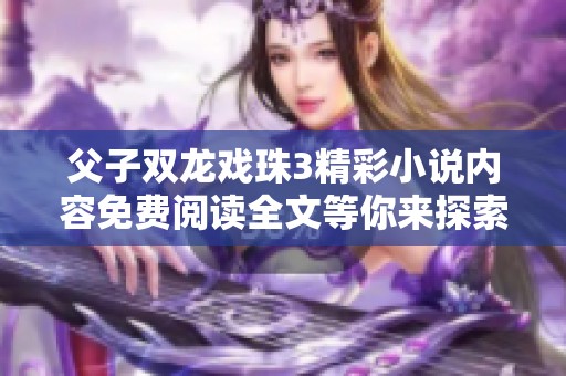 父子双龙戏珠3精彩小说内容免费阅读全文等你来探索！