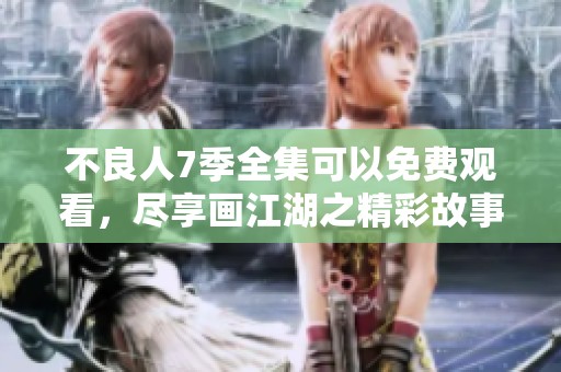 不良人7季全集可以免费观看，尽享画江湖之精彩故事和冒险旅程