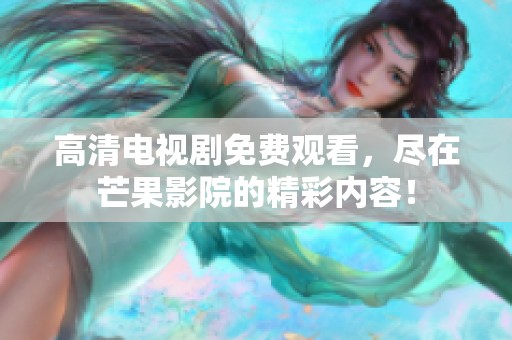 高清电视剧免费观看，尽在芒果影院的精彩内容！