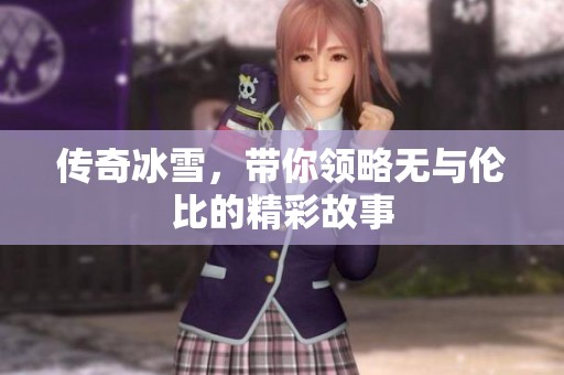 传奇冰雪，带你领略无与伦比的精彩故事