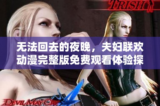无法回去的夜晚，夫妇联欢动漫完整版免费观看体验探寻