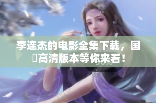 李连杰的电影全集下载，国語高清版本等你来看！