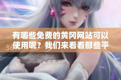 有哪些免费的黄冈网站可以使用呢？我们来看看那些平台吧