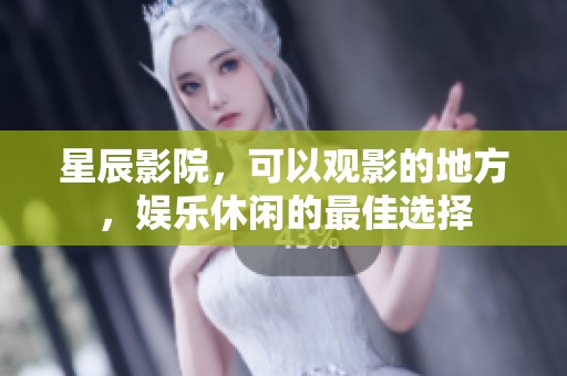 星辰影院，可以观影的地方，娱乐休闲的最佳选择