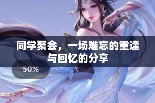 同学聚会，一场难忘的重逢与回忆的分享