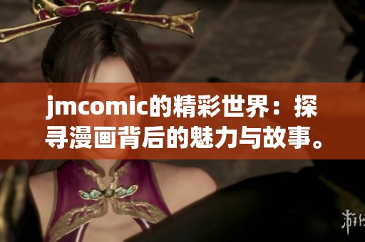 jmcomic的精彩世界：探寻漫画背后的魅力与故事。