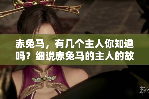赤兔马，有几个主人你知道吗？细说赤兔马的主人的故事。