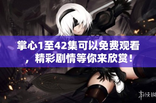掌心1至42集可以免费观看，精彩剧情等你来欣赏！