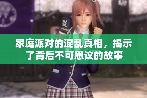 家庭派对的混乱真相，揭示了背后不可思议的故事