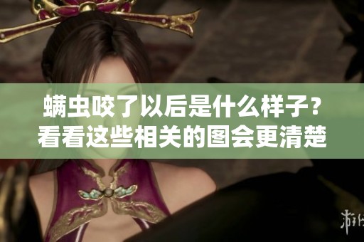 螨虫咬了以后是什么样子？看看这些相关的图会更清楚