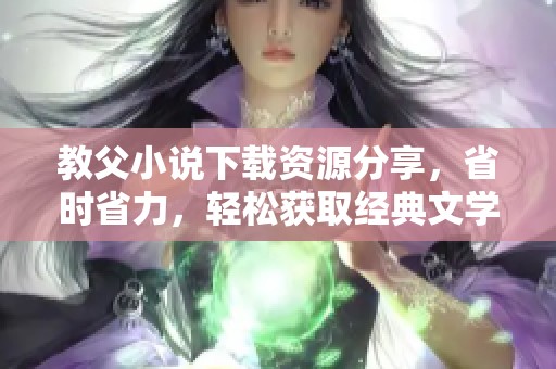 教父小说下载资源分享，省时省力，轻松获取经典文学作品