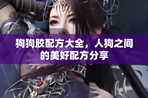 狗狗胶配方大全，人狗之间的美好配方分享