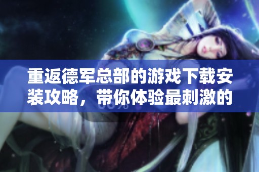 重返德军总部的游戏下载安装攻略，带你体验最刺激的战斗历程
