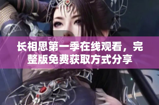 长相思第一季在线观看，完整版免费获取方式分享