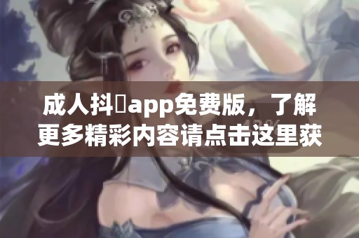 **抖抈app免费版，了解更多精彩内容请点击这里获取！
