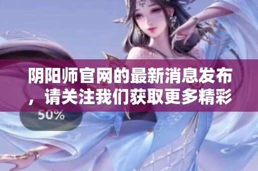 阴阳师官网的最新消息发布，请关注我们获取更多精彩内容！