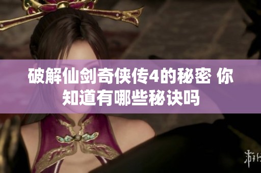 破解仙剑奇侠传4的秘密 你知道有哪些秘诀吗
