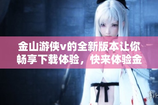 金山游侠v的全新版本让你畅享下载体验，快来体验金山游侠v的强大功能吧