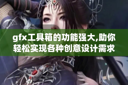 gfx工具箱的功能强大,助你轻松实现各种创意设计需求