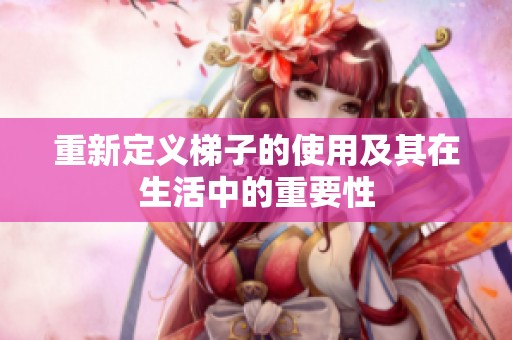 重新定义梯子的使用及其在生活中的重要性