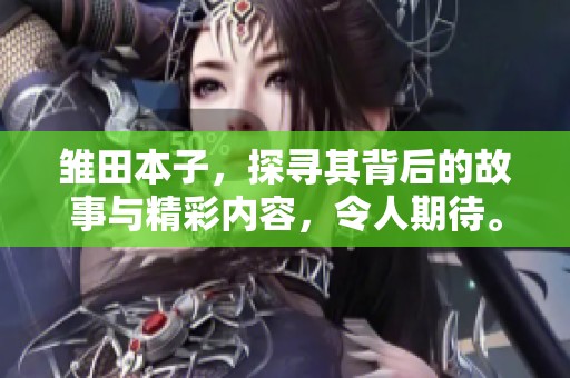 雏田本子，探寻其背后的故事与精彩内容，令人期待。