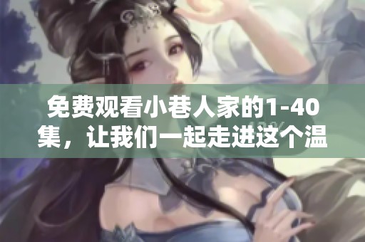 免费观看小巷人家的1-40集，让我们一起走进这个温馨故事的世界！