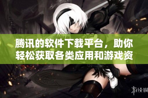 腾讯的软件下载平台，助你轻松获取各类应用和游戏资源。
