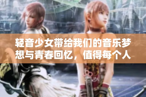 轻音少女带给我们的音乐梦想与青春回忆，值得每个人一同珍惜与感受