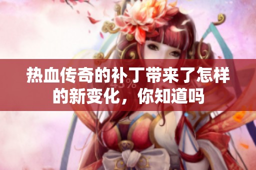 热血传奇的补丁带来了怎样的新变化，你知道吗