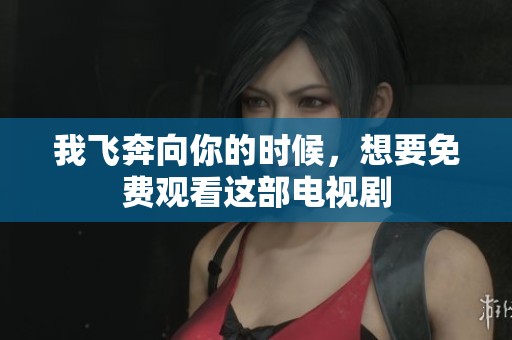 我飞奔向你的时候，想要免费观看这部电视剧