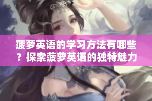 菠萝英语的学习方法有哪些？探索菠萝英语的独特魅力与实用性。