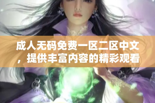 ****免费一区二区中文，提供丰富内容的精彩观看体验请尽情畅享