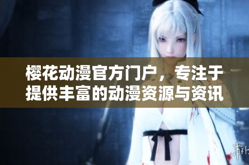 樱花动漫官方门户，专注于提供丰富的动漫资源与资讯