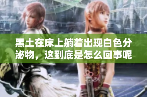 黑土在床上躺着出现白色分泌物，这到底是怎么回事呢