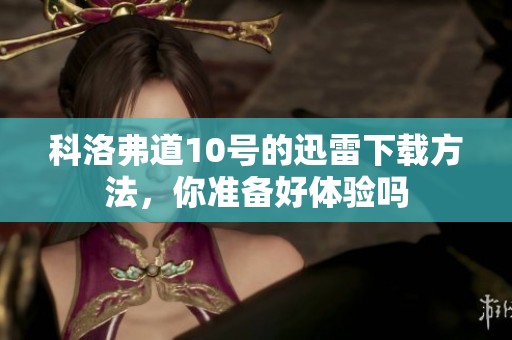 科洛弗道10号的迅雷下载方法，你准备好体验吗