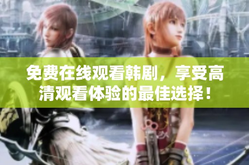 免费在线观看韩剧，享受高清观看体验的最佳选择！