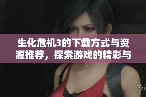 生化危机3的下载方式与资源推荐，探索游戏的精彩与挑战